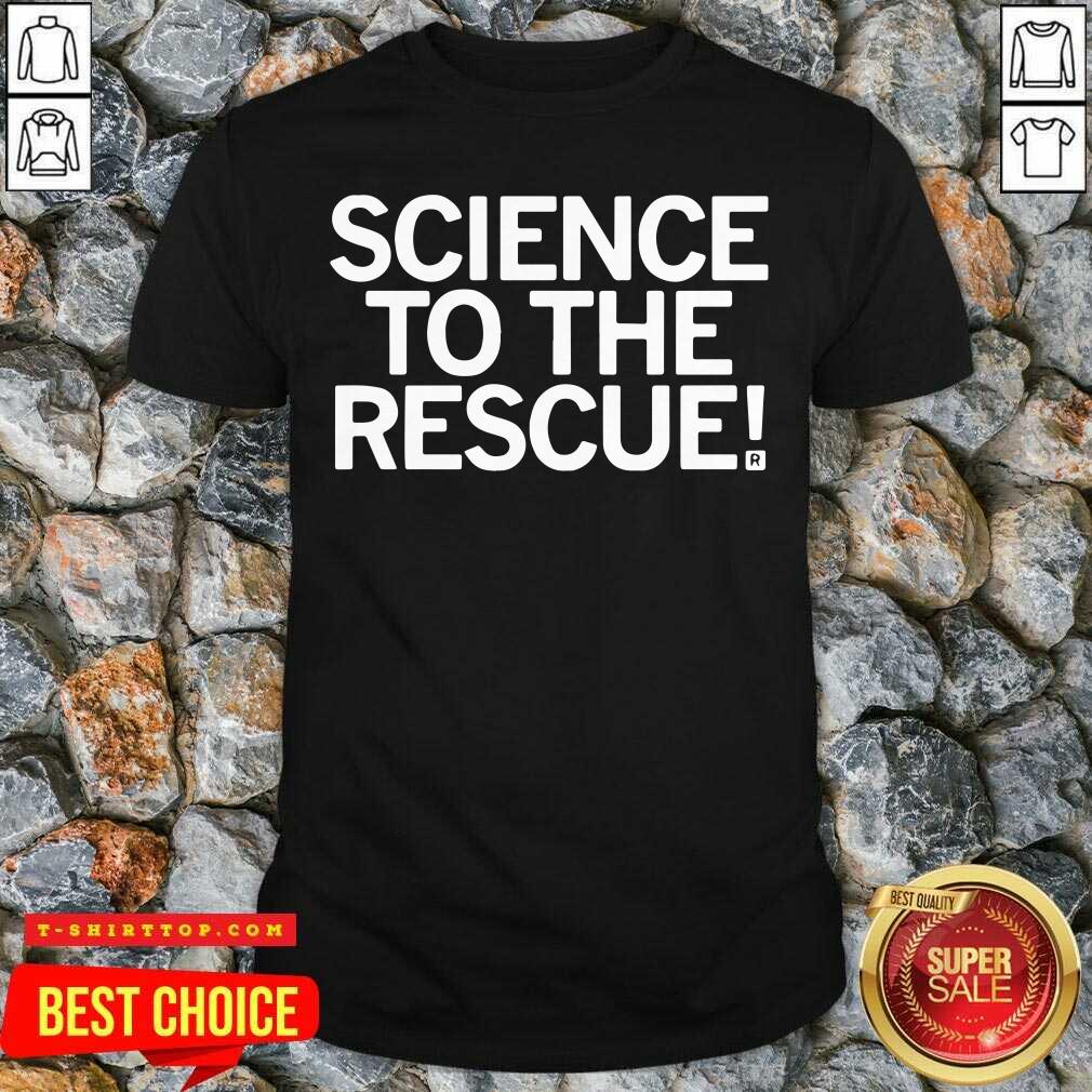 Good Science To The Rescue Shirt