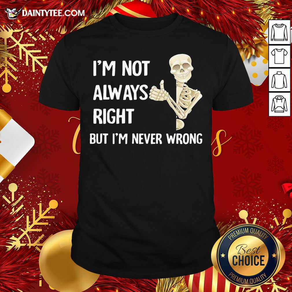 Good Skeleton I’m Not Always Right But I’m Never Wrong Shirt