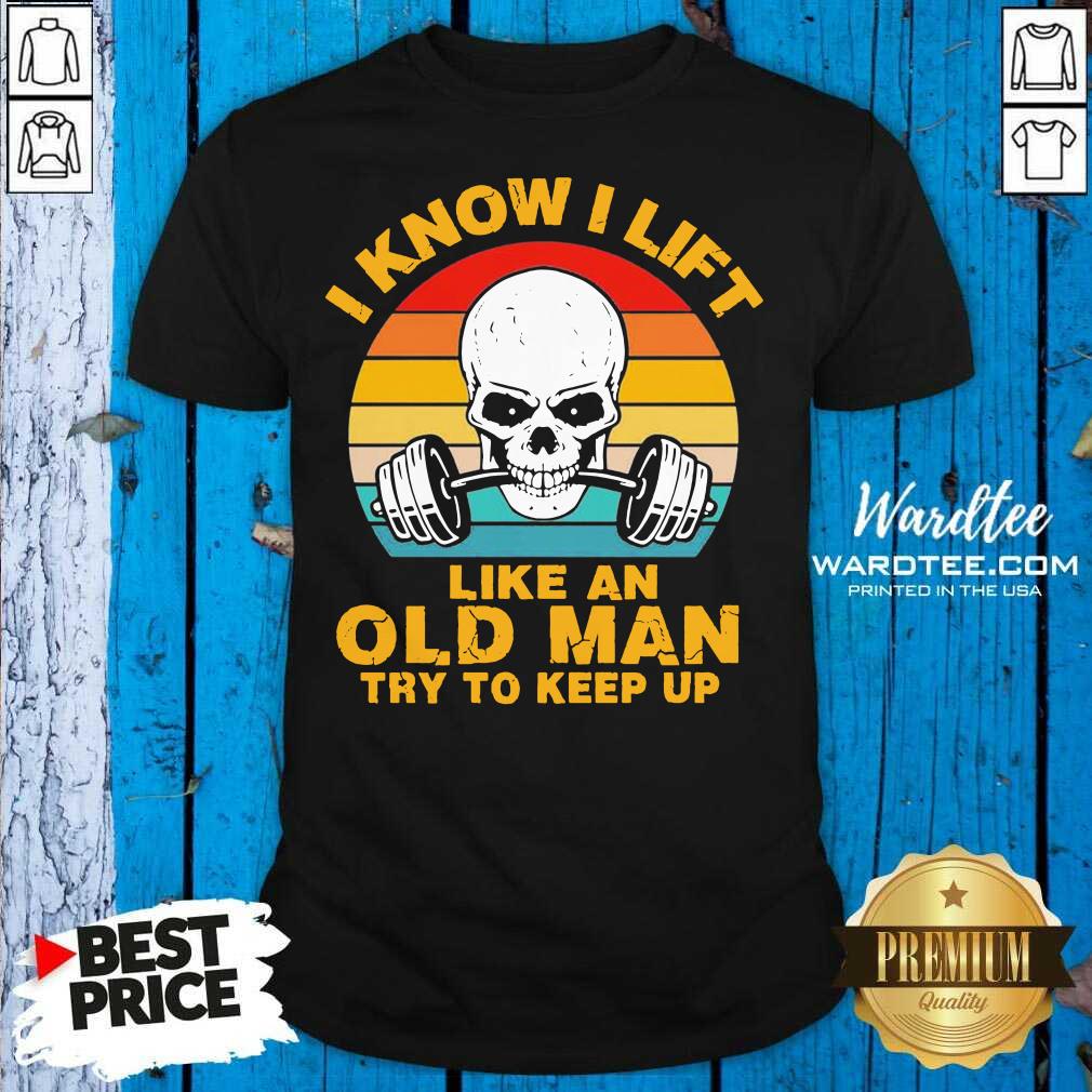 Good Skull I Know I Lift Like An Old Man Try To Keep Up Vintage Shirt