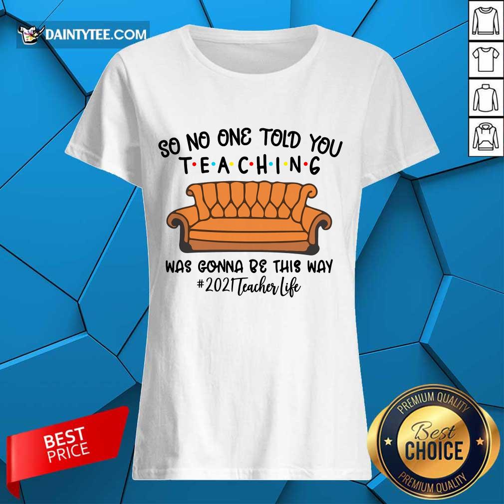 Good So No One Told You Teaching Was Gonna Be This Way 2021 Teacher Life Shirt