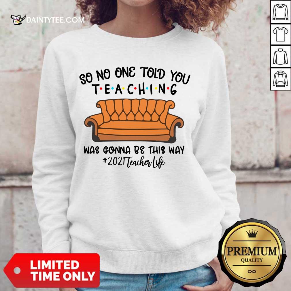 Good So No One Told You Teaching Was Gonna Be This Way 2021 Teacher Life Shirt