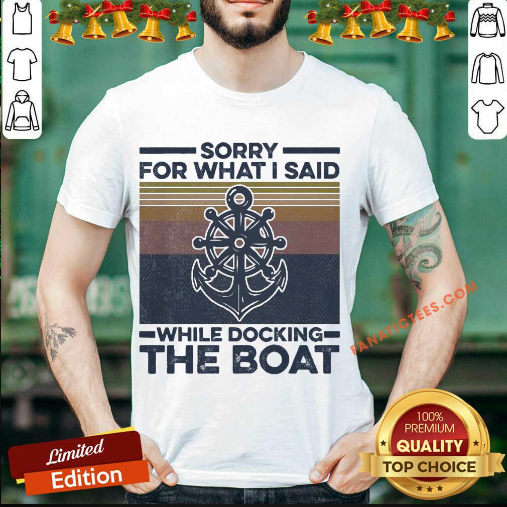 Good Sorry For What I Said While Docking The Boat Vintage Shirt