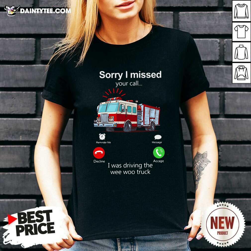 Good Sorry I Missed Your Call I Was Driving The Wee Woo Truck Shirt