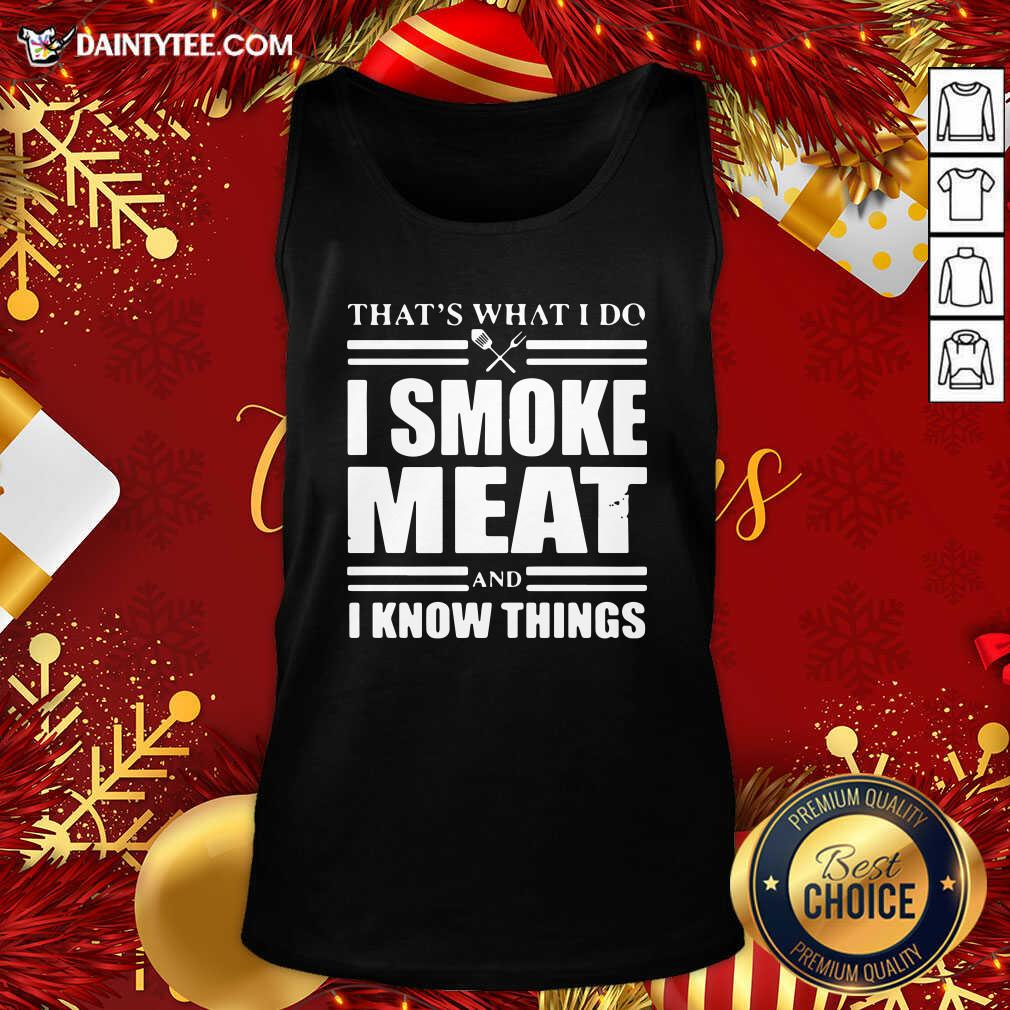 Good That’s What I Do I Smoke Meat And I Know Things Shirt