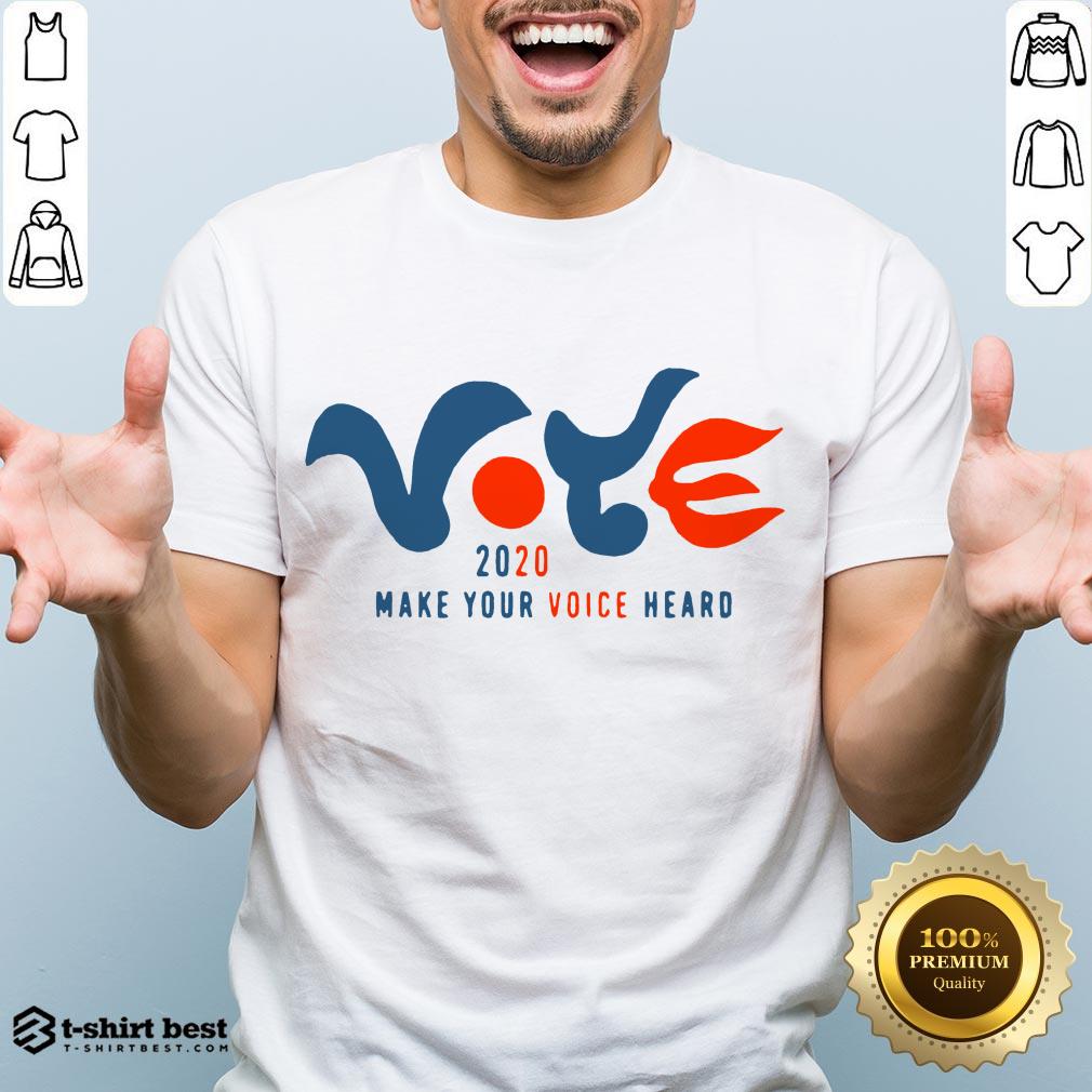 Good Vote 2020 Make Your Voice Heard Shirt
