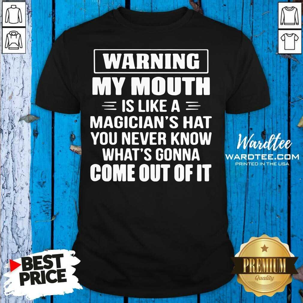 good-warning-my-mouth-is-like-a-magicians-hat-you-never-know-whats-gonna-come-out-of-it-shirt.jpg
