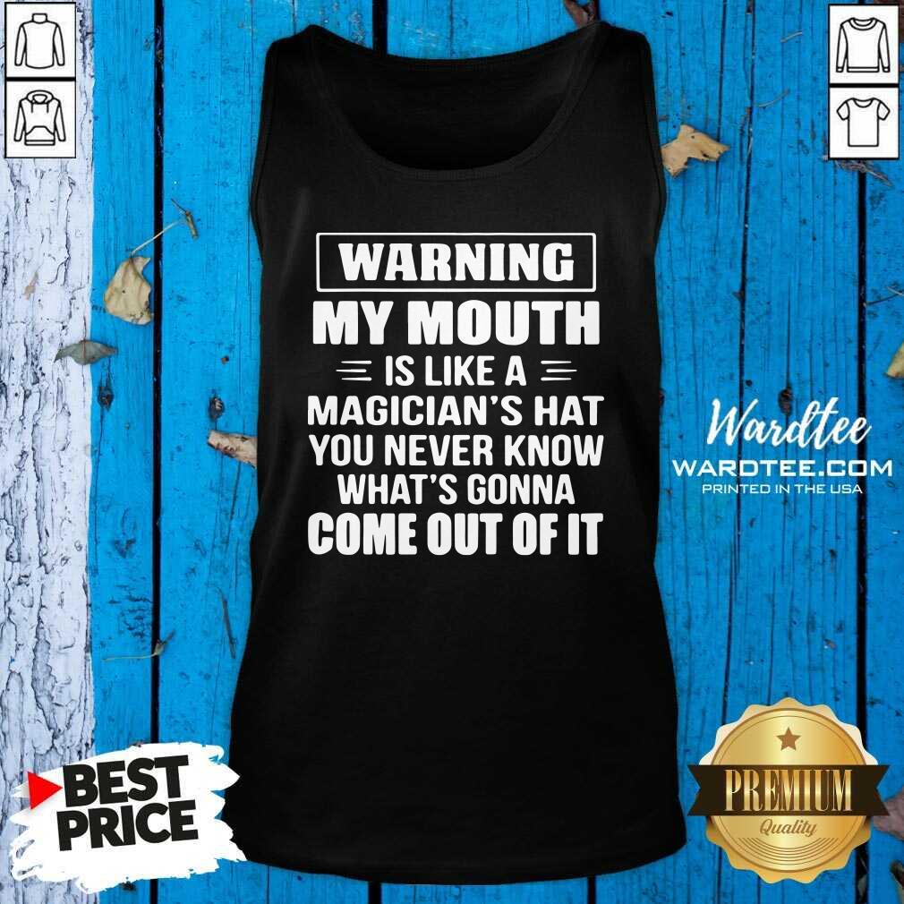 good-warning-my-mouth-is-like-a-magicians-hat-you-never-know-whats-gonna-come-out-of-it-tank-top.jpg