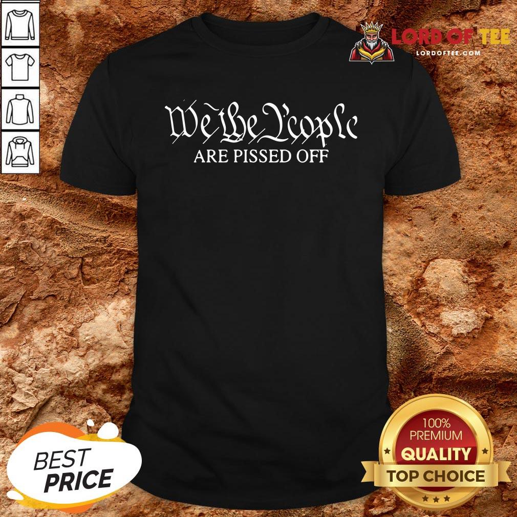 Good We The People Are Pissed Off Shirt