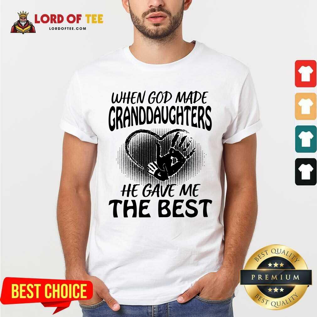 Good When God Made Granddaughters He Gave Me The Best Shirt