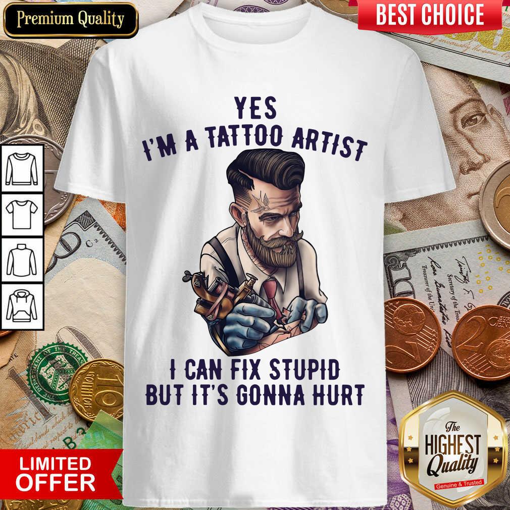 Good Yes I’m A Tattoo Artist I Can Fix Stupid But It’s Gonna Hurt Shirt