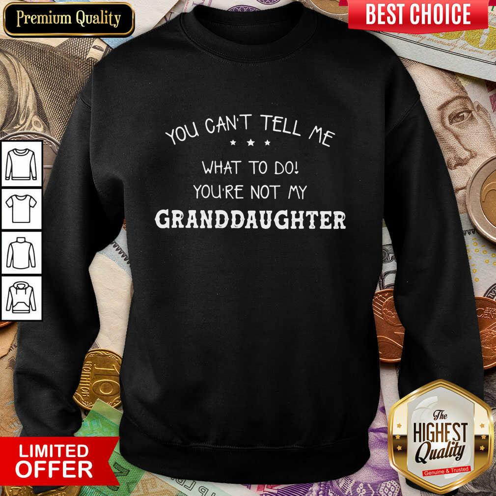 Good You Cant Tell Me What To Do You'Re Not My Granddaughter Shirt