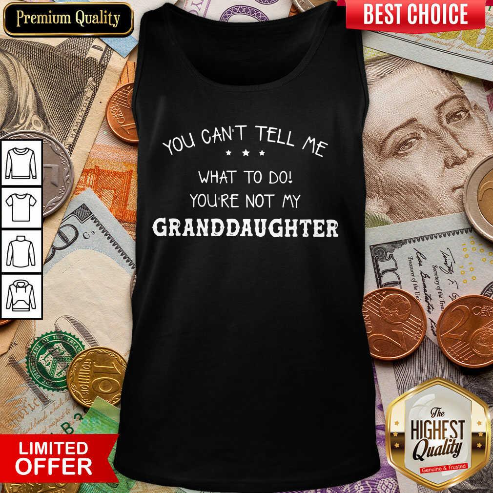 Good You Cant Tell Me What To Do You'Re Not My Granddaughter Shirt