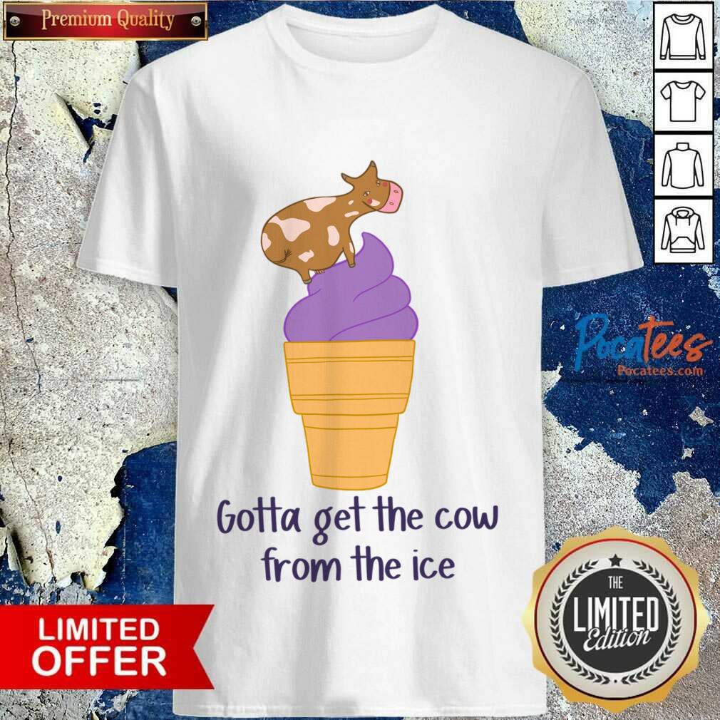 Gotta Get The Cow From The Ice Shirt