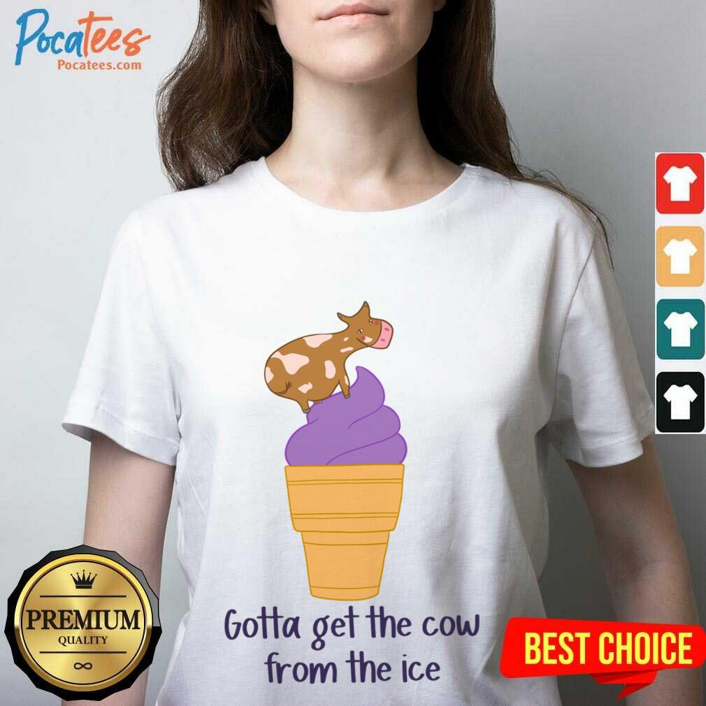 Gotta Get The Cow From The Ice Shirt