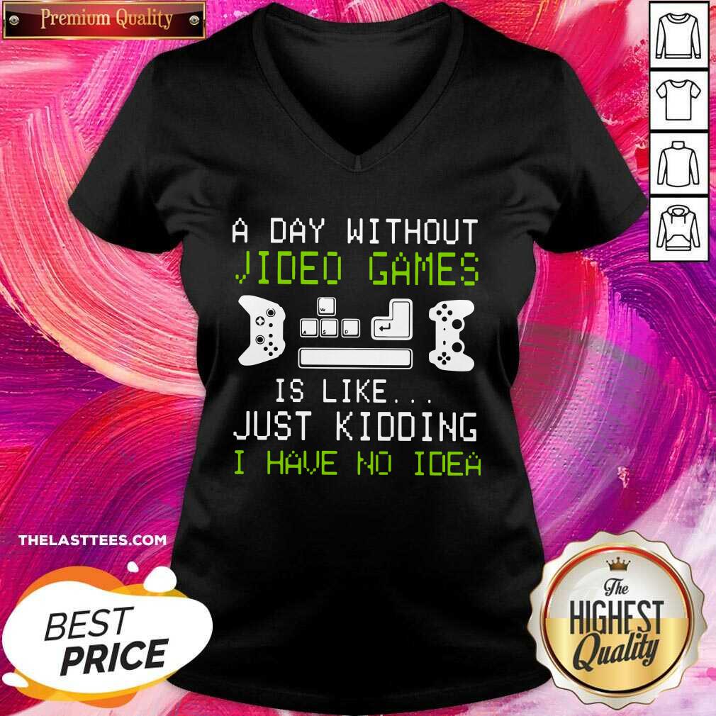 Great A Day Without Video Games Is Like Just Kidding I Have No Idea Shirt
