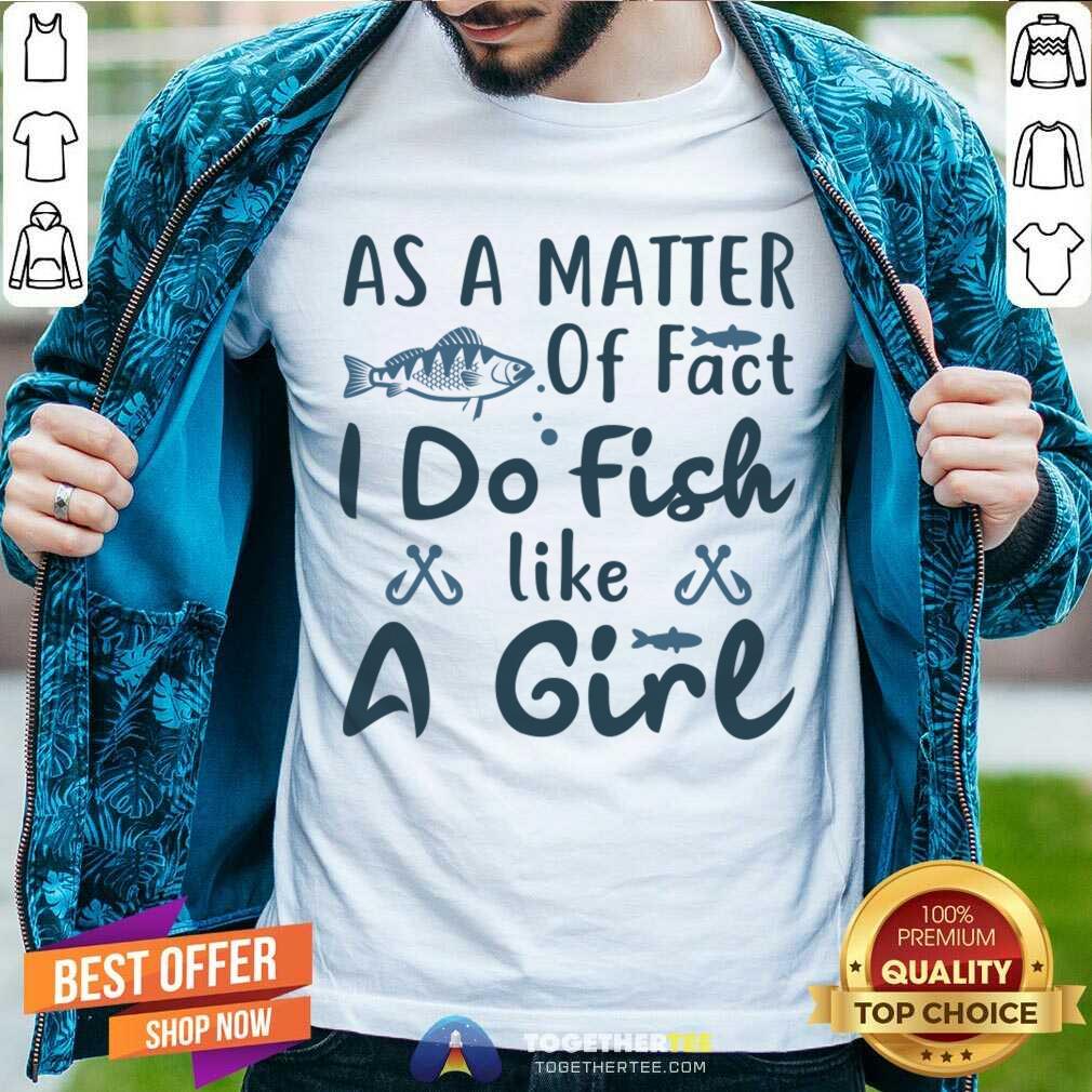 Great As A Matter Of Fact I Do Fish Like A Girl Fishing T-Shirt