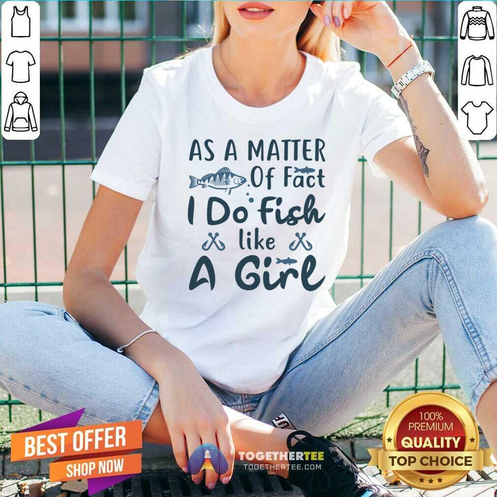 Great As A Matter Of Fact I Do Fish Like A Girl Fishing T-Shirt