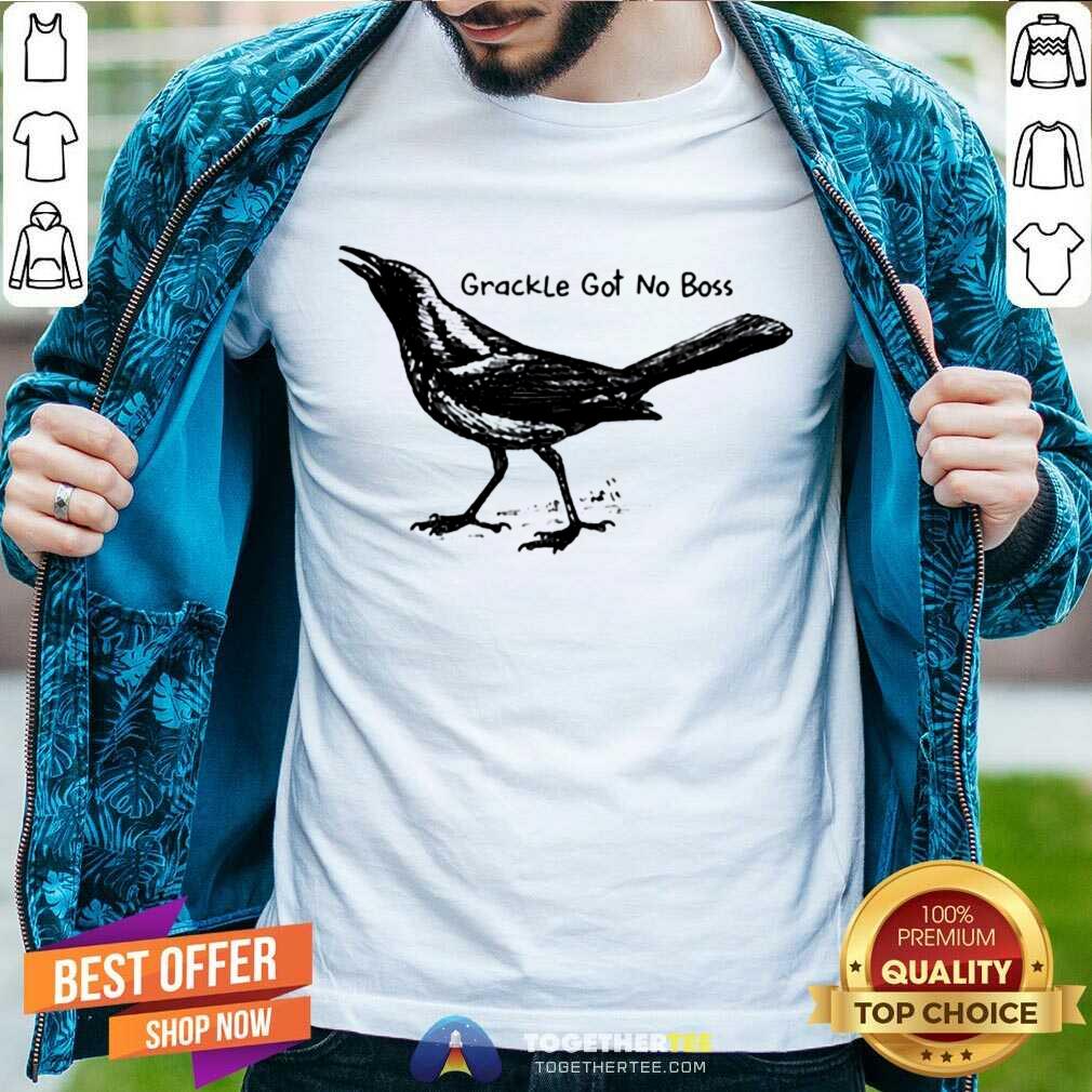 Great Bird Grackle Got No Boss Shirt