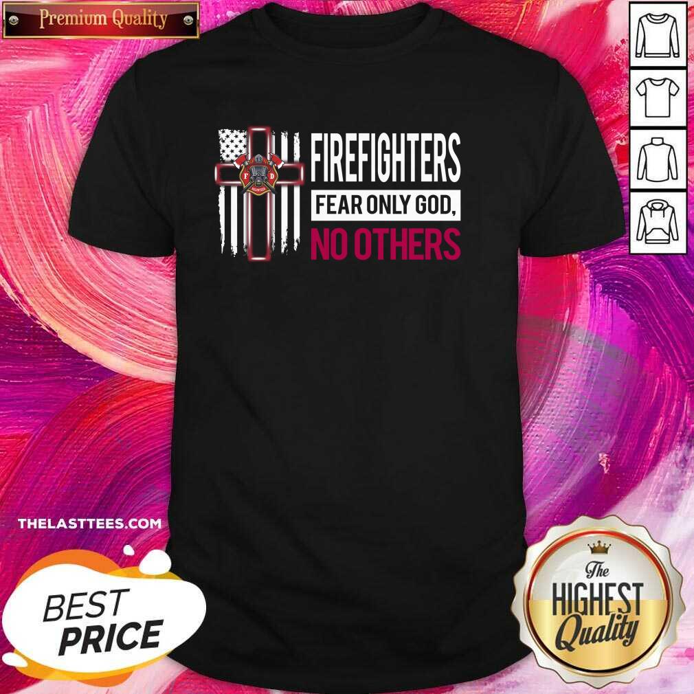 Great Firefighters Fear Only God No Others Shirt