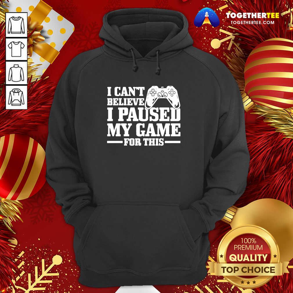 Great I Can’t Believe I Paused My Game For This Gaming Gamer Shirt