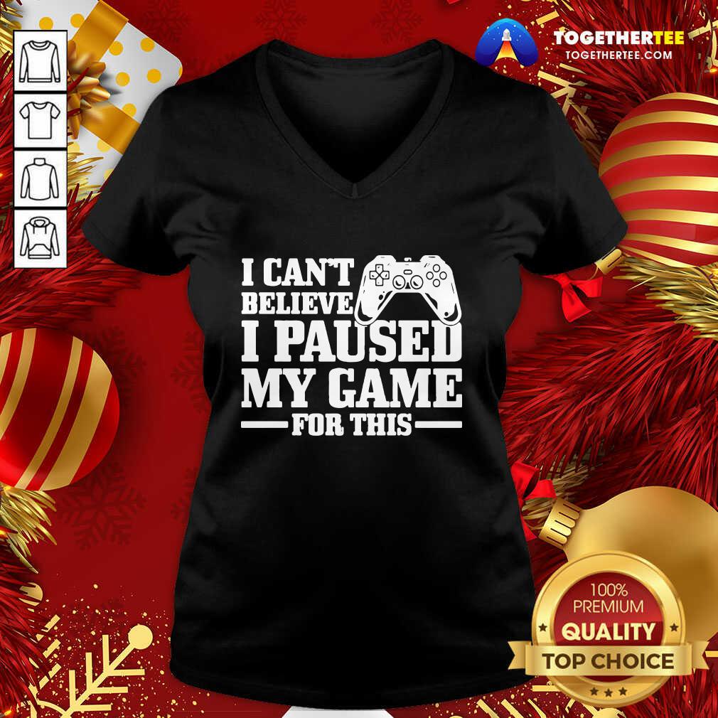 Great I Can’t Believe I Paused My Game For This Gaming Gamer Shirt