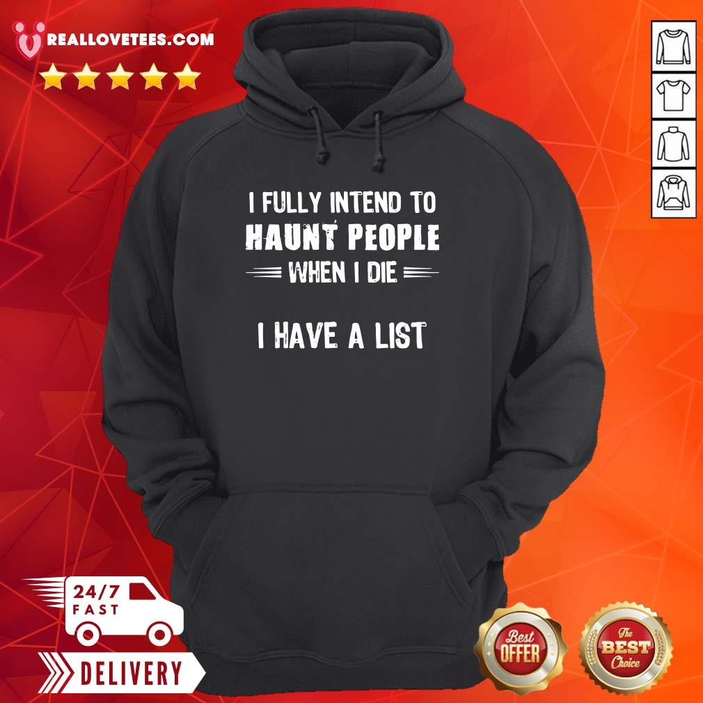 Great I Fully Intend To Haunt People When I Die I Have A List Shirt