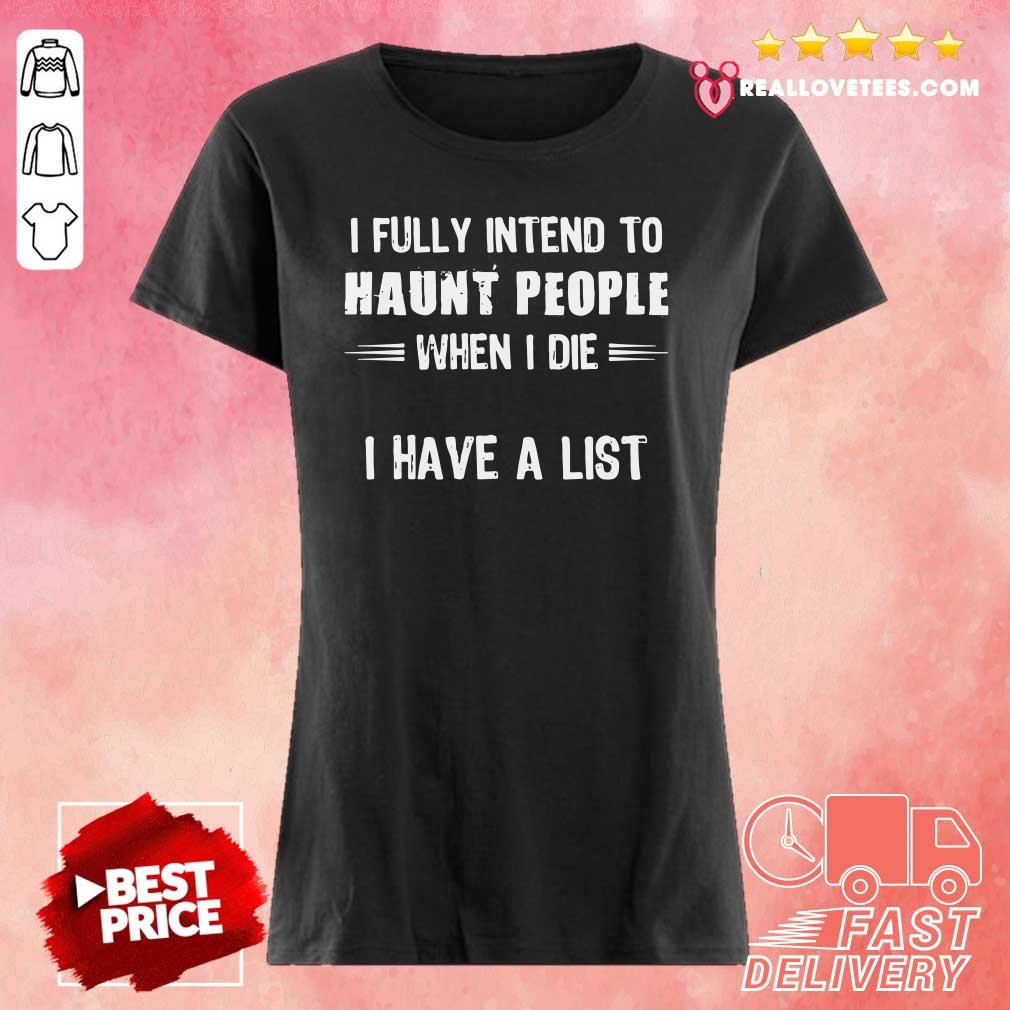 Great I Fully Intend To Haunt People When I Die I Have A List Shirt
