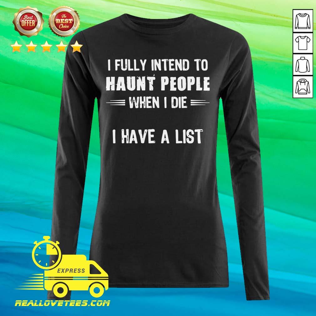 Great I Fully Intend To Haunt People When I Die I Have A List Shirt