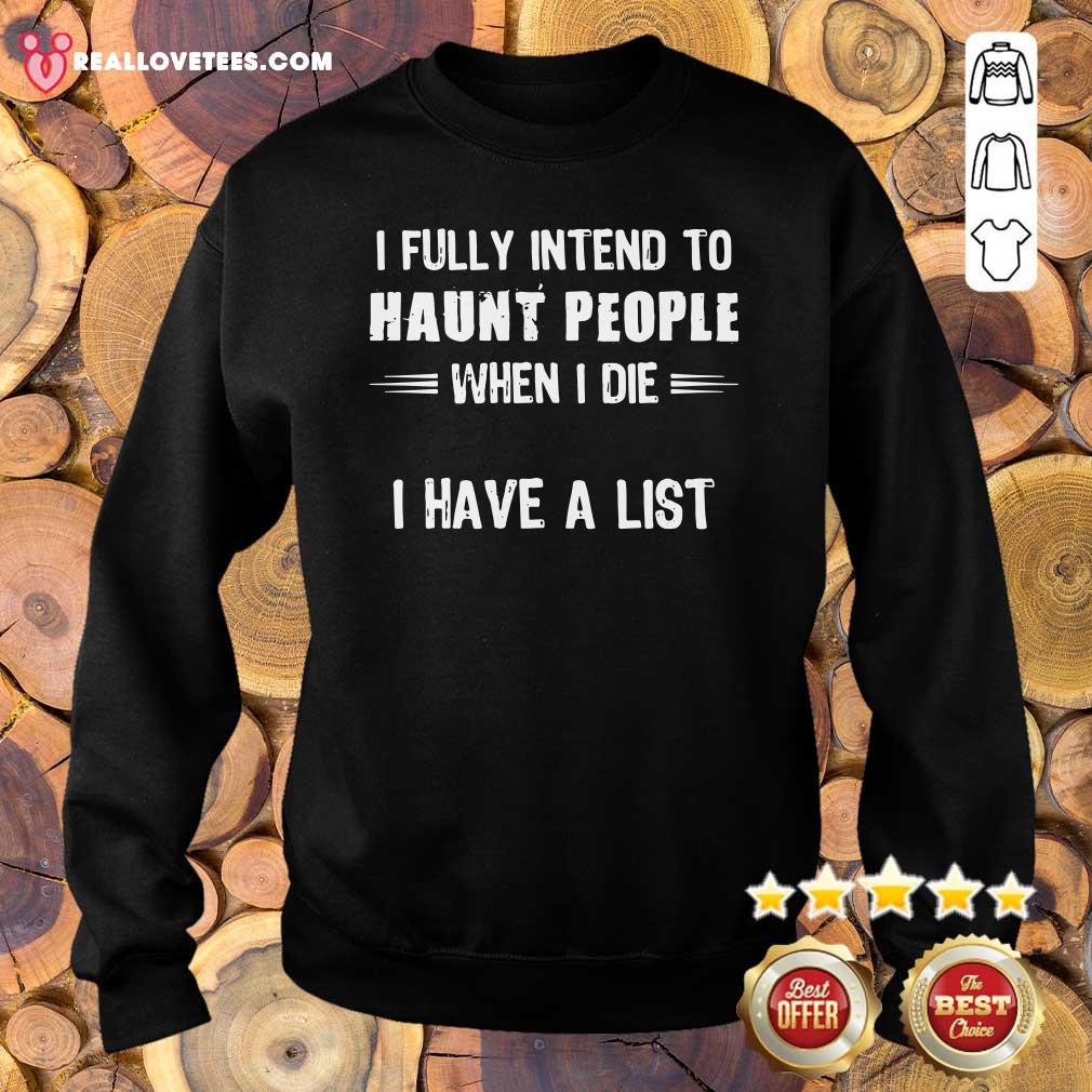 Great I Fully Intend To Haunt People When I Die I Have A List Shirt