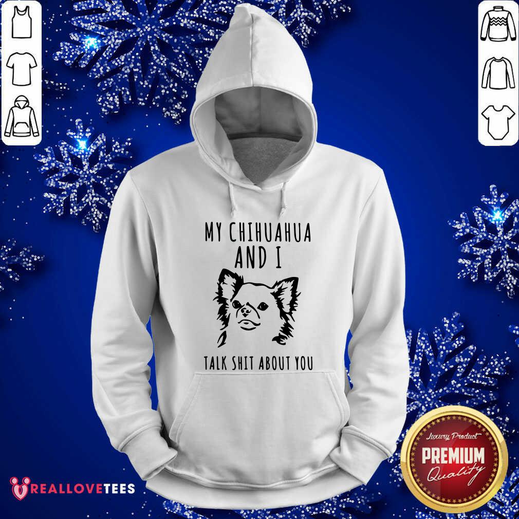 Great My Chihuahua And I Talk Shit About You Shirt