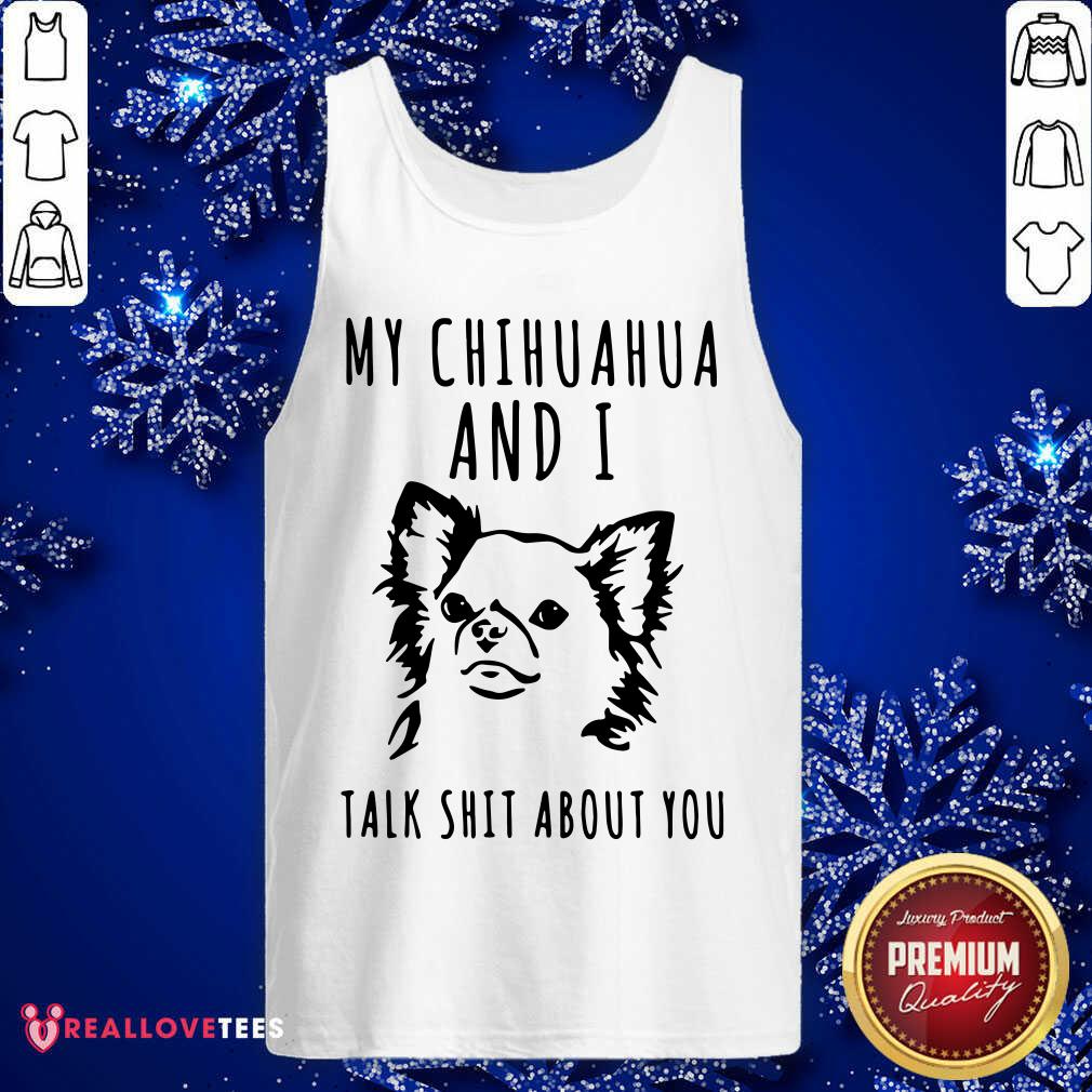 Great My Chihuahua And I Talk Shit About You Shirt