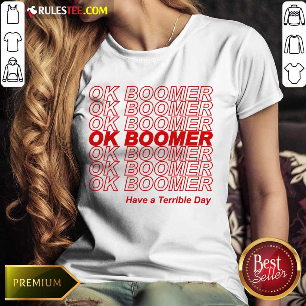 Great Ok Boomer Have A Terrible Day Shirt