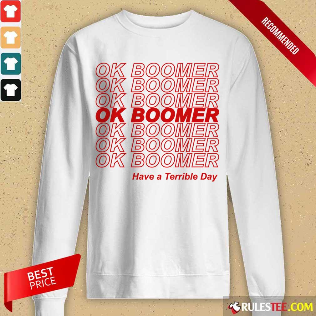 Great Ok Boomer Have A Terrible Day Shirt