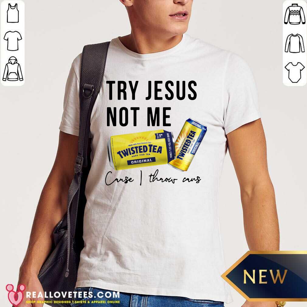 Great Twisted Tea Try Jesus Not Me Cause I Throw Caus Shirt