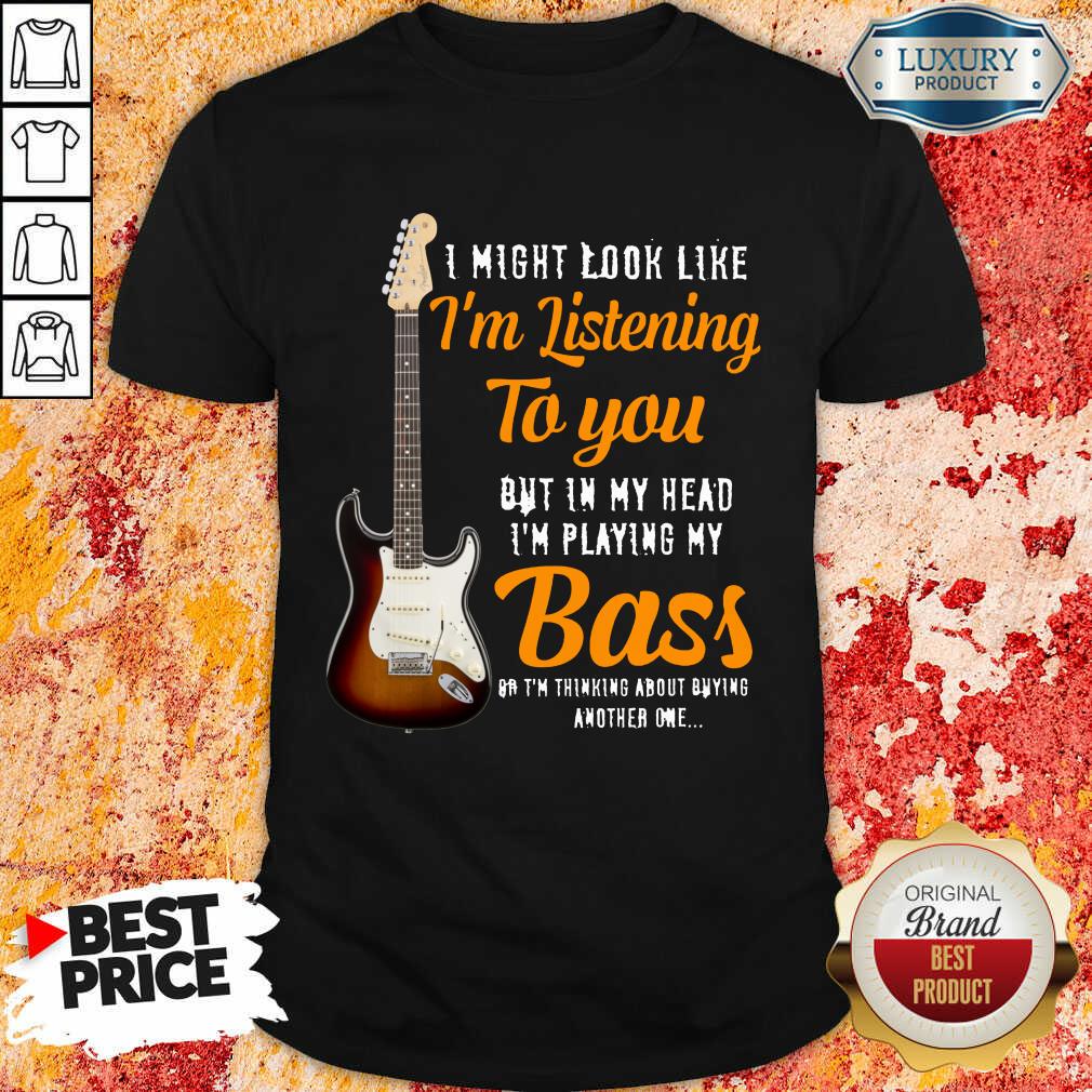Guitar Im Listening To You Playing My Bass Shirt