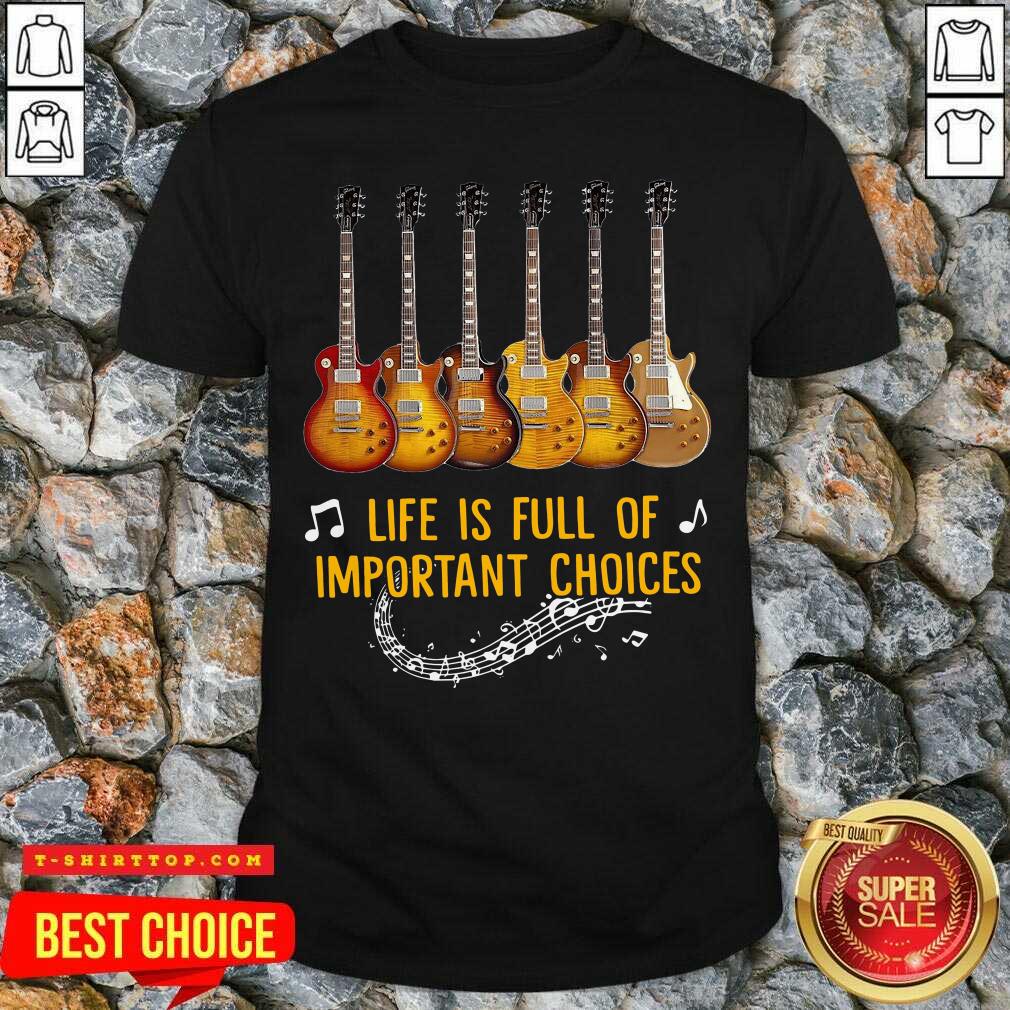 Guitars Life Is Full Of Important Choices Shirt