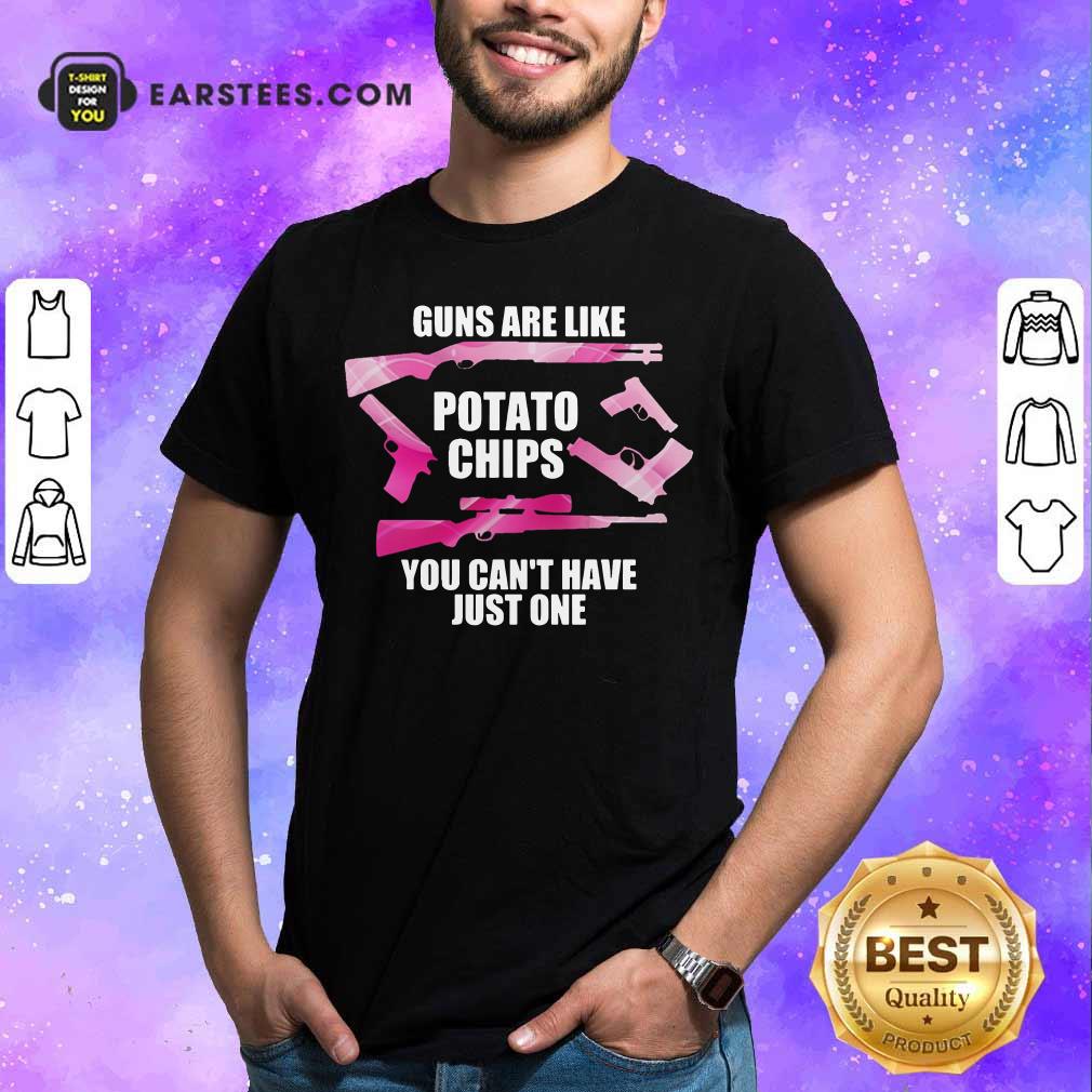 Guns Are Like Potato Chips You Can't Have Just One Shirt