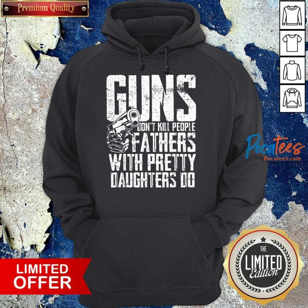 Guns Don't Kill People Fathers With Pretty Daughters Do Shirt