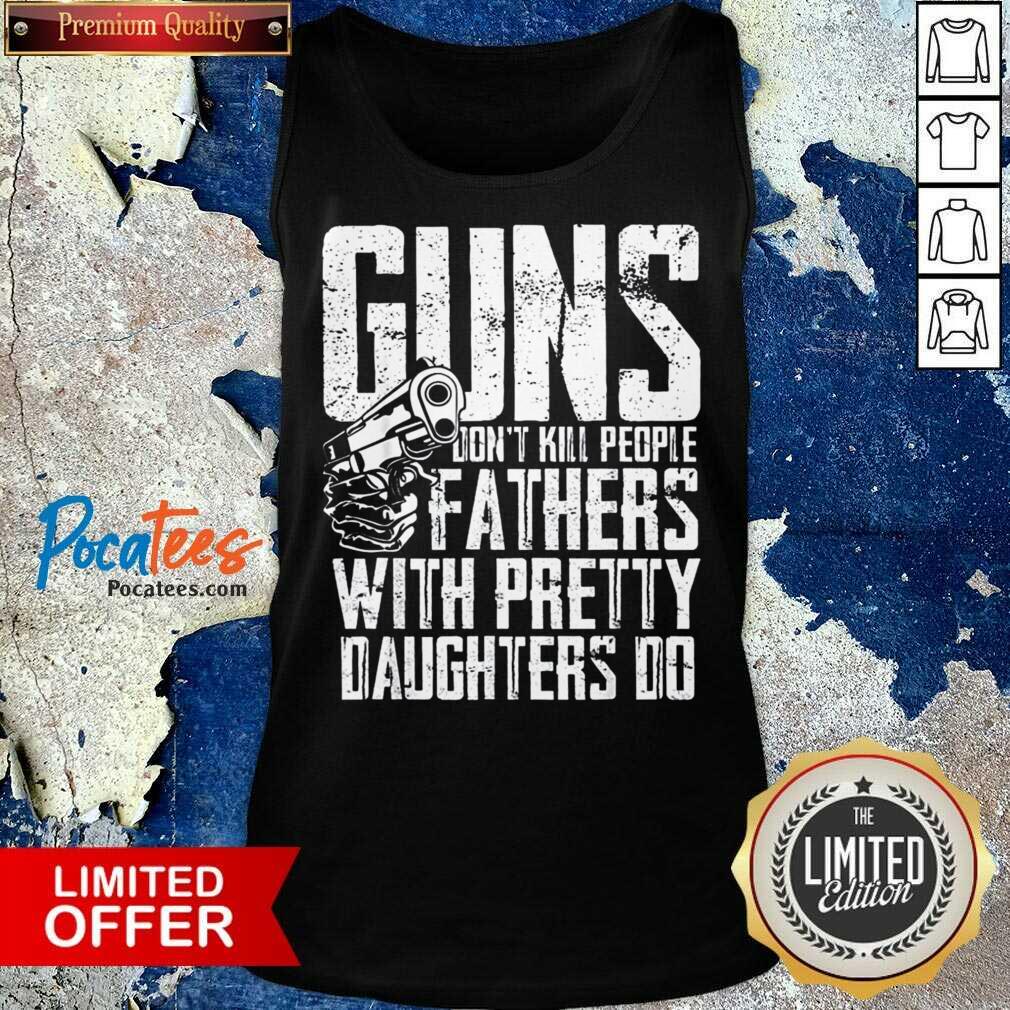 Guns Don't Kill People Fathers With Pretty Daughters Do Shirt