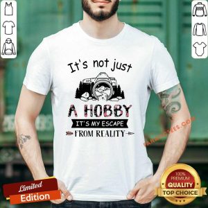 Nice Photography Its Not Just A Hobby Its My Escape From Reality Shirt