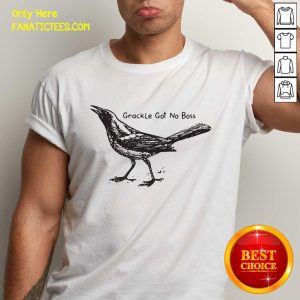 Perfect Bird Grackle Got No Boss Shirt
