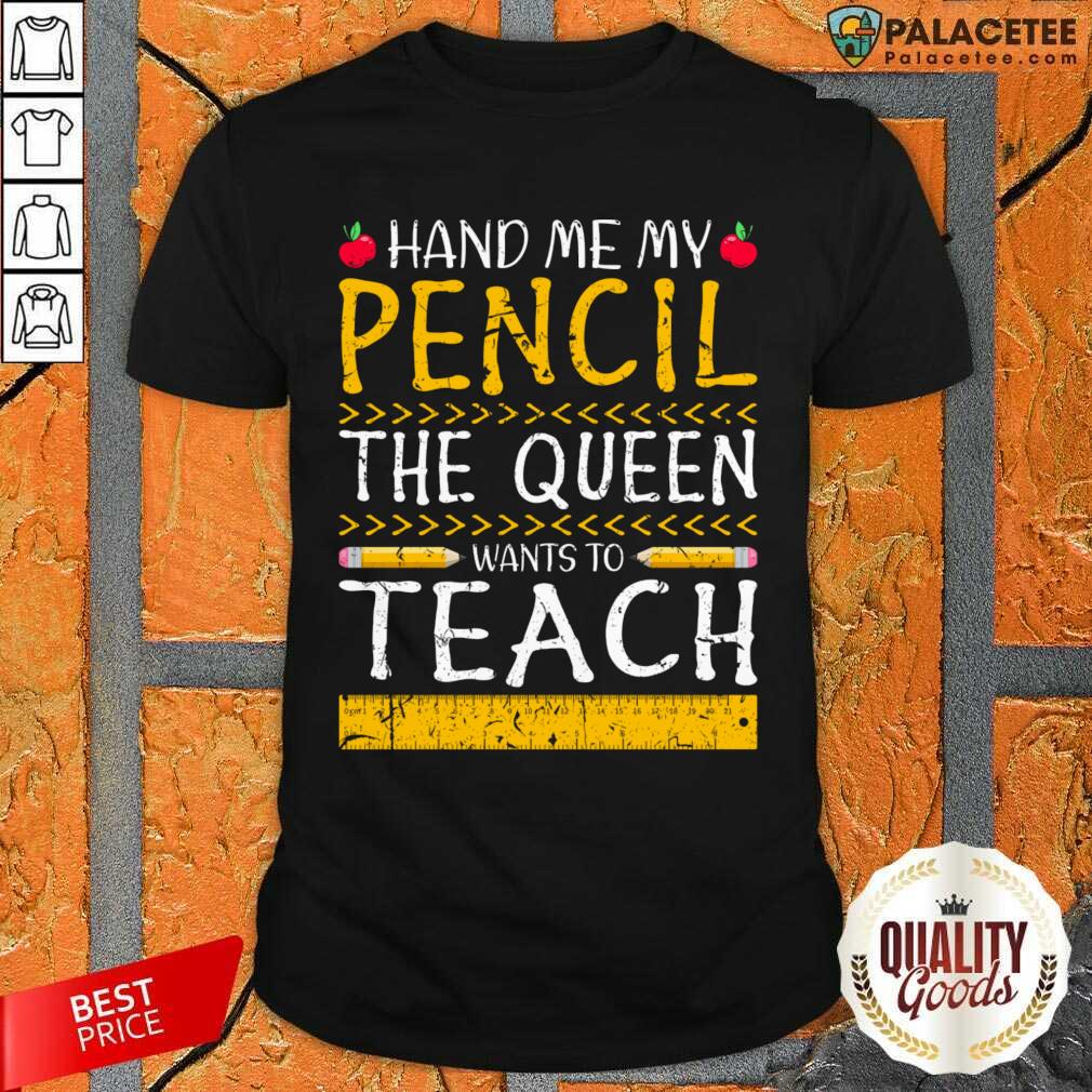 Hand Me My Pencil The Queen Wants To Teach Shirt
