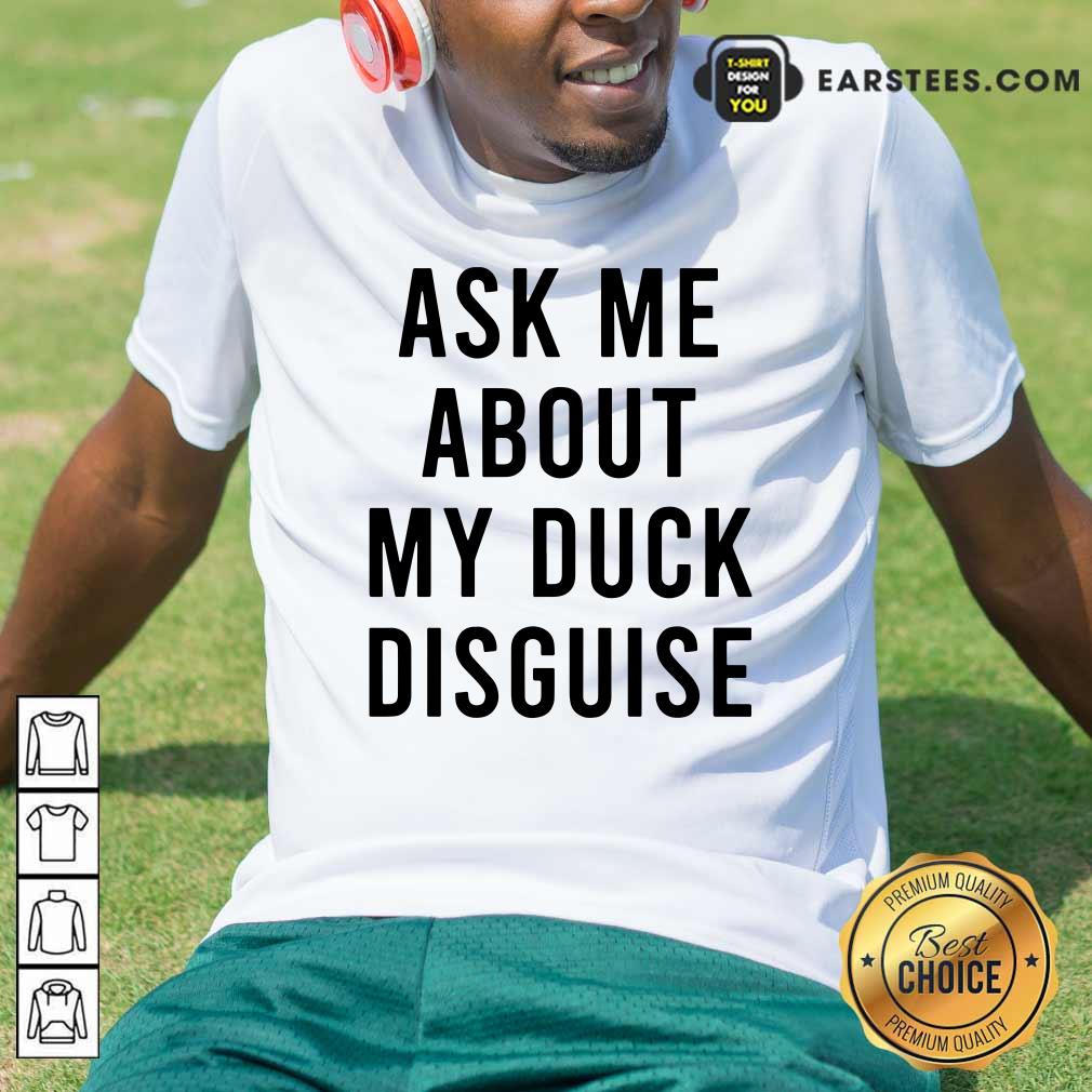 Happy Ask Me About My Duck Disguise Shirt