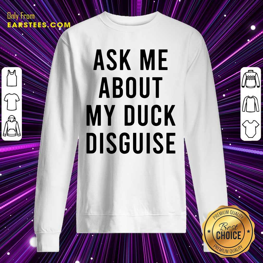 Happy Ask Me About My Duck Disguise Shirt