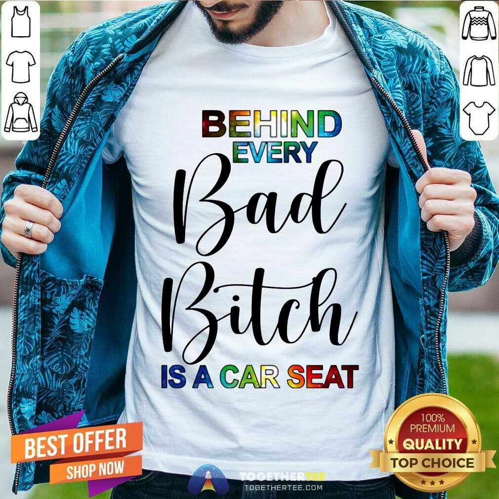 Happy Behind Every Bad Bitch Is A Car Seat Shirt