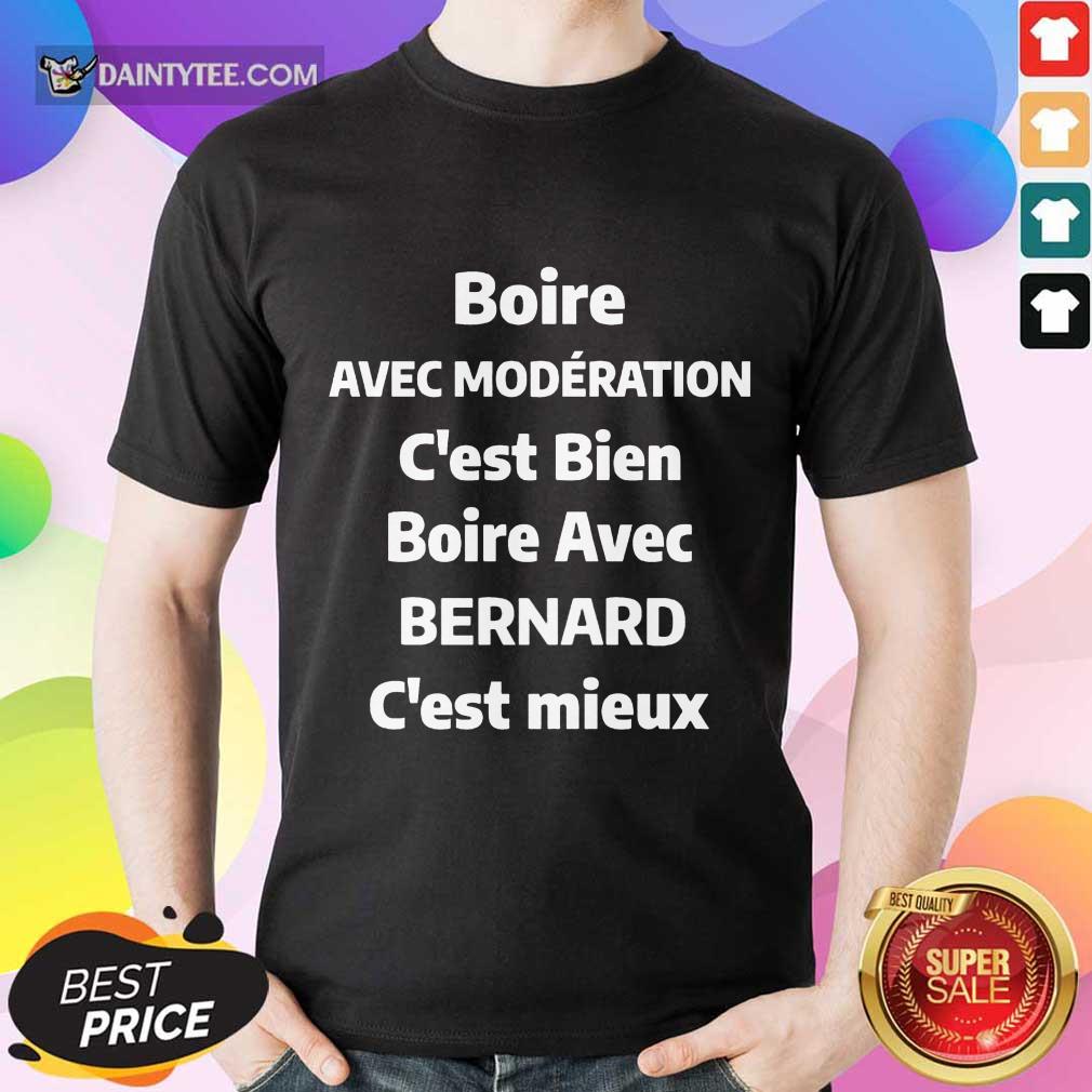 Happy Boire Avec Moderation C’est Bien Boire Avec Bernard C’est Mieux Shirt