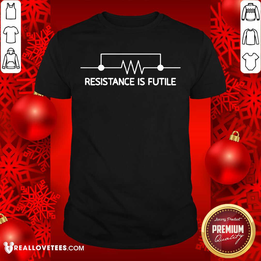 Happy Electrical Circuit Resistance Is Futile Shirt