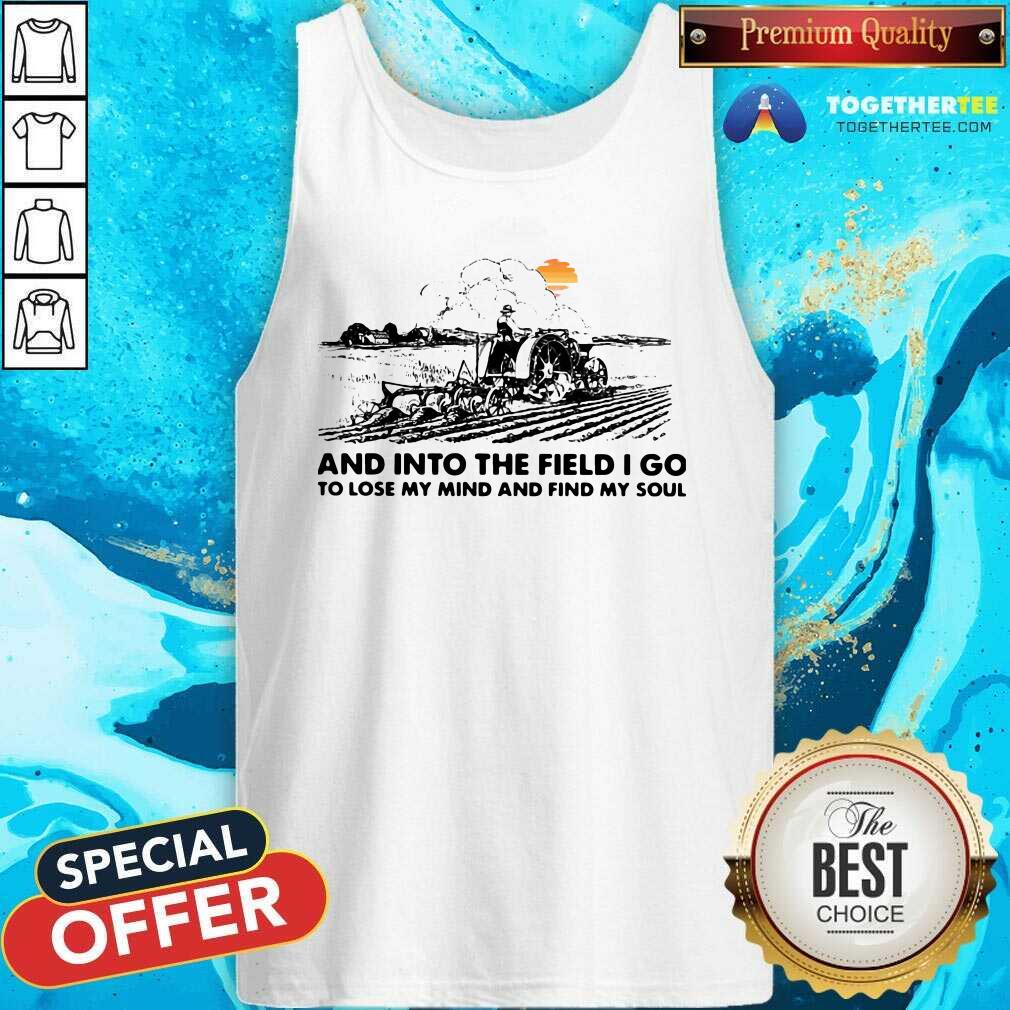Happy Farmer And Into The Field I Go To Lose My Mind And Find My Soul Shirt