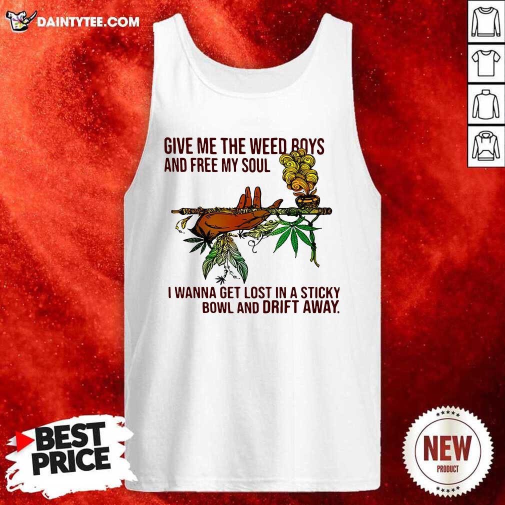 happy-give-me-the-weed-boys-and-free-my-soul-i-wanna-get-lost-in-a-sticky-bowl-and-drift-away-tank-top.jpg