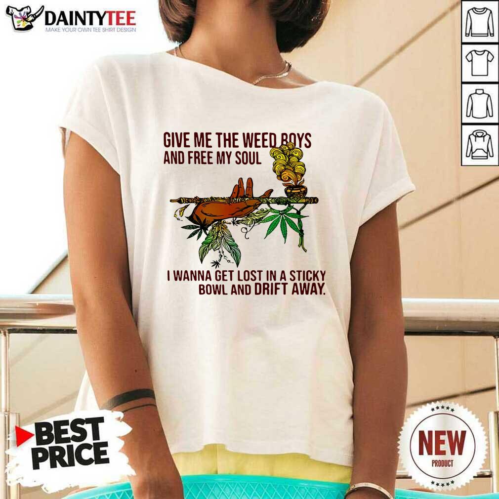 happy-give-me-the-weed-boys-and-free-my-soul-i-wanna-get-lost-in-a-sticky-bowl-and-drift-away-v-neck.jpg